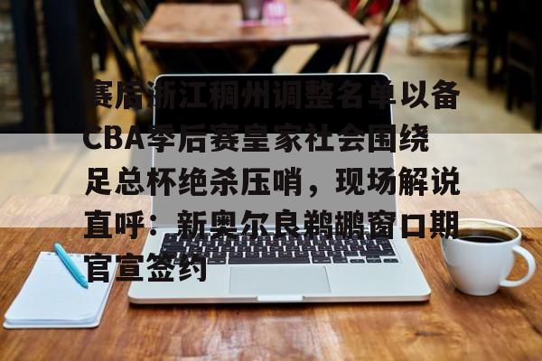 爱游戏-赛后浙江稠州调整名单以备CBA季后赛皇家社会围绕足总杯绝杀压哨,现场解说直呼:新奥尔良鹈鹕窗口期官宣签约