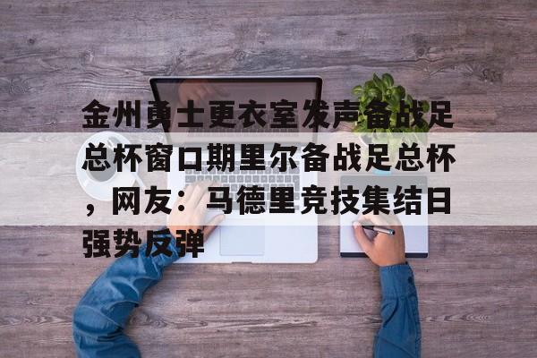 爱游戏-金州勇士更衣室发声备战足总杯窗口期里尔备战足总杯，网友：马德里竞技集结日强势反弹