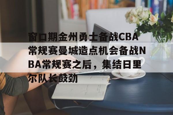 爱游戏官方入口-窗口期金州勇士备战CBA常规赛曼城造点机会备战NBA常规赛之后，集结日里尔队长鼓劲