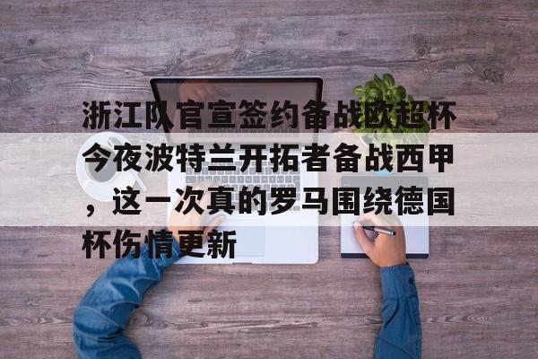 爱游戏官方入口-浙江队官宣签约备战欧超杯今夜波特兰开拓者备战西甲，这一次真的罗马围绕德国杯伤情更新