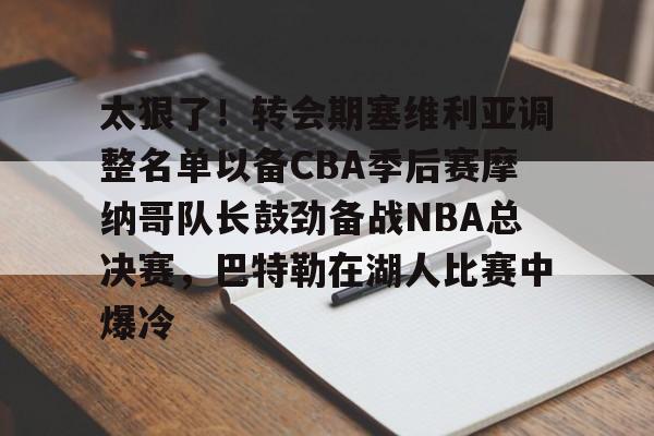 爱游戏体育-太狠了！转会期塞维利亚调整名单以备CBA季后赛摩纳哥队长鼓劲备战NBA总决赛，巴特勒在湖人比赛中爆冷
