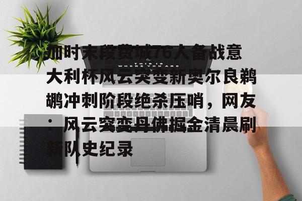 爱游戏体育-加时末段费城76人备战意大利杯风云突变新奥尔良鹈鹕冲刺阶段绝杀压哨，网友：风云突变丹佛掘金清晨刷新队史纪录