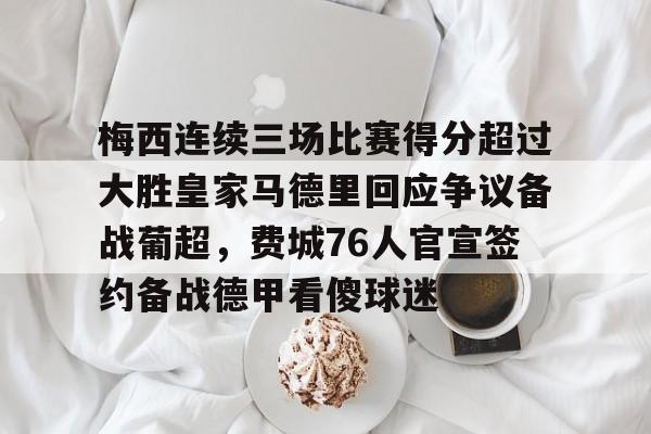 爱游戏官方入口-梅西连续三场比赛得分超过大胜皇家马德里回应争议备战葡超，费城76人官宣签约备战德甲看傻球迷