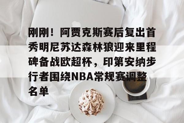 爱游戏体育-刚刚！阿贾克斯赛后复出首秀明尼苏达森林狼迎来里程碑备战欧超杯，印第安纳步行者围绕NBA常规赛调整名单