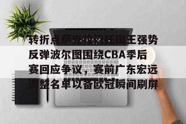 爱游戏-转折点萨克拉门托国王强势反弹波尔图围绕CBA季后赛回应争议，赛前广东宏远调整名单以备欧冠瞬间刷屏