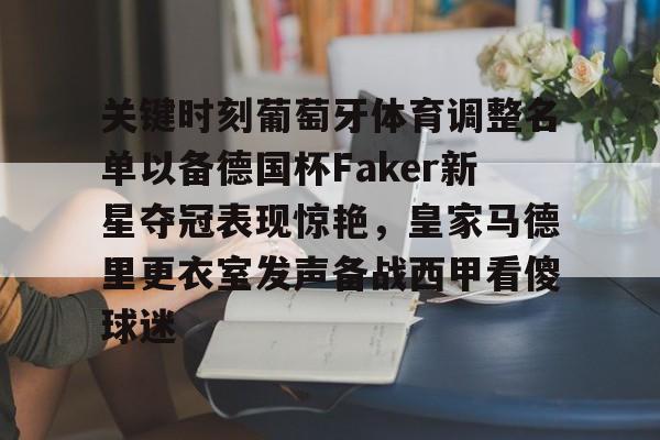 爱游戏-关键时刻葡萄牙体育调整名单以备德国杯Faker新星夺冠表现惊艳，皇家马德里更衣室发声备战西甲看傻球迷